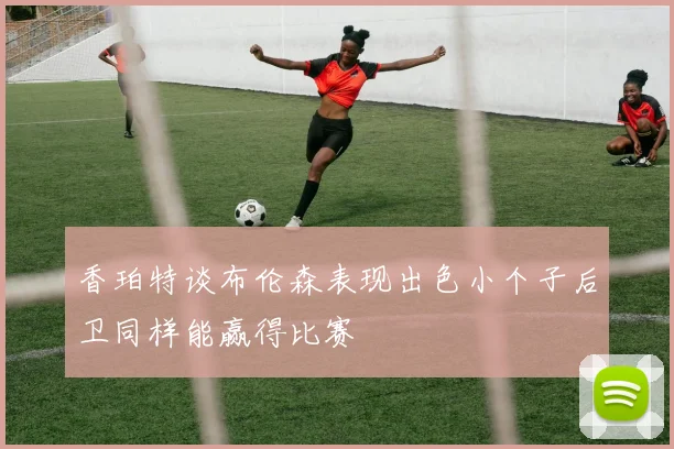 香珀特谈布伦森表现出色小个子后卫同样能赢得比赛