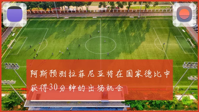 阿斯预测拉菲尼亚将在国家德比中获得30分钟的出场机会
