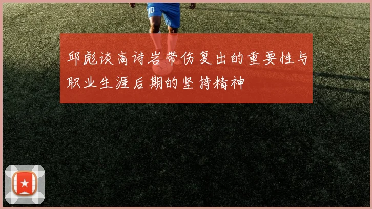 邱彪谈高诗岩带伤复出的重要性与职业生涯后期的坚持精神