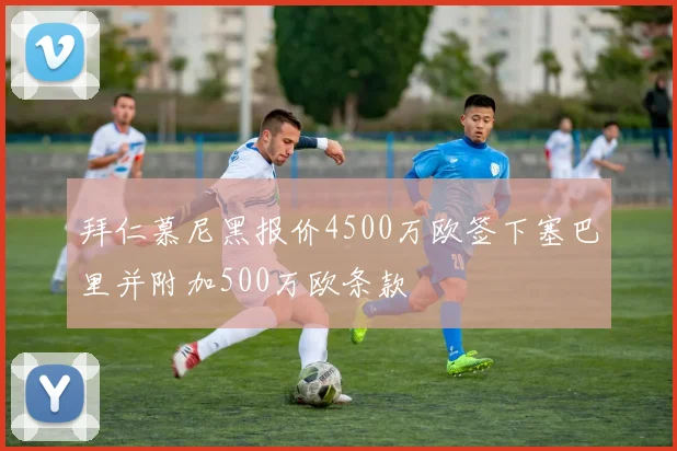 拜仁慕尼黑报价4500万欧签下塞巴里并附加500万欧条款