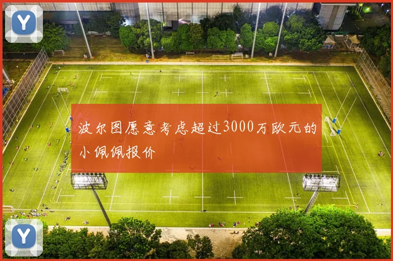 波尔图愿意考虑超过3000万欧元的小佩佩报价