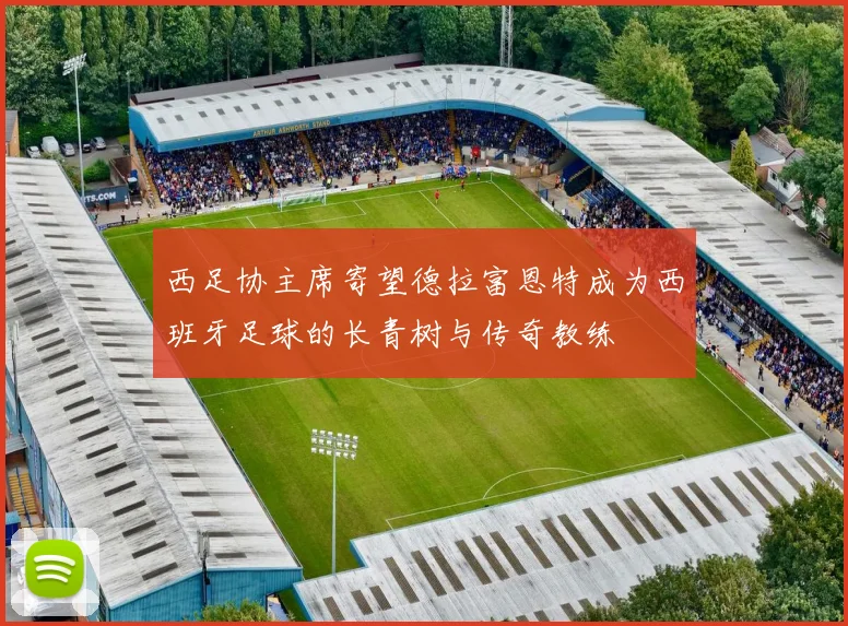 西足协主席寄望德拉富恩特成为西班牙足球的长青树与传奇教练
