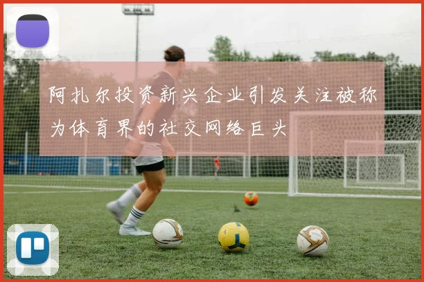 阿扎尔投资新兴企业引发关注被称为体育界的社交网络巨头