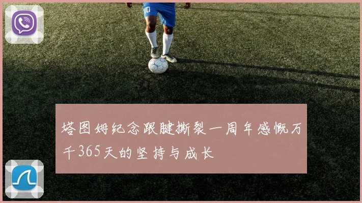 塔图姆纪念跟腱撕裂一周年感慨万千365天的坚持与成长