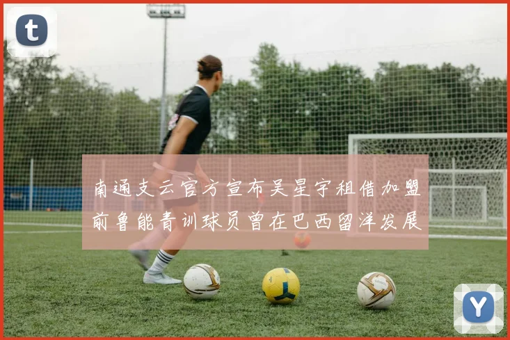 南通支云官方宣布吴星宇租借加盟前鲁能青训球员曾在巴西留洋发展